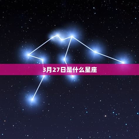 3 27 星座|3月27日是什么星座 3月27日阳历是什么星座